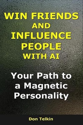 Win Friends and Influence People With AI: Your Path to a Magnetic Personality by