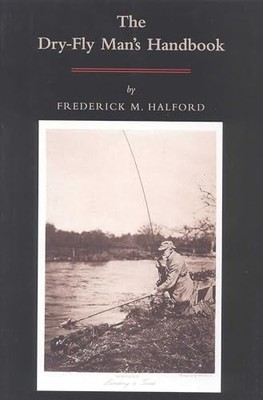 Dry Fly Man's Handbook : A Complete Manual by Frederic M. Halford (2000, ...