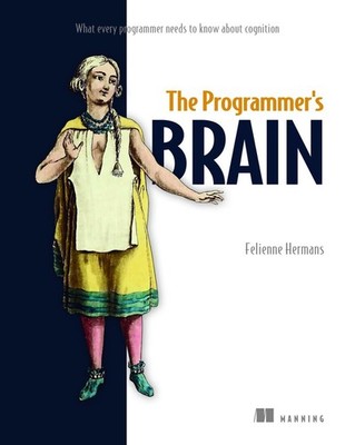The Programmer's Brain: What every programmer needs to know about cognition by F