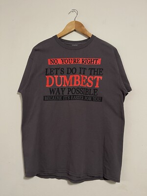 No You're Right Let's Do It The Dumbest Way Possible Mens T-Shirt Size L