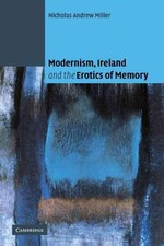 Modernism, Ireland and the Erotics of Memory by Nicholas Andrew Miller (English)