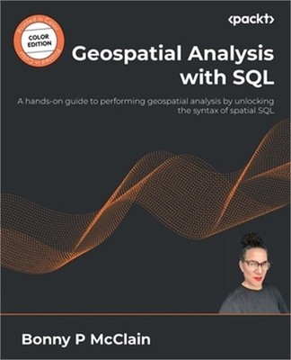 Geospatial Analysis with SQL: A hands-on guide to performing geospatial analysis