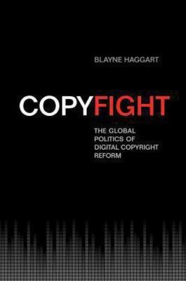 Copyfight: The Global Politics of Digital Copyright Reform by Haggart, Blayne