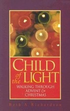 Child of the Light: Walking Through Advent and Christmas by Richardson, Beth A.