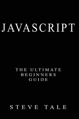 JavaScript: The Ultimate Beginners Guide: Start Coding Today by Steve Tale (Engl