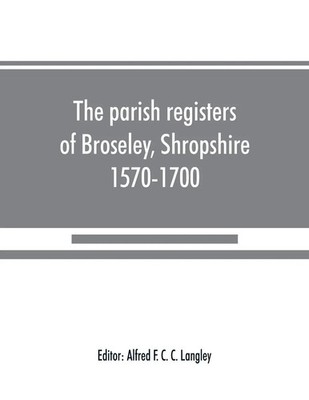 Alfred F. C. C. Langley | The parish registers of Broseley, Shropshire,...