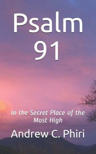 Psalm 91: In the Secret Place of the Most High by Andrew C Phiri: New