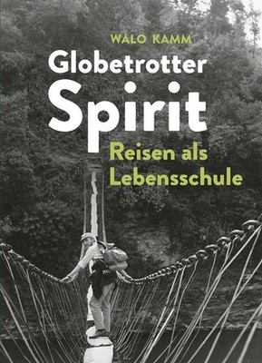 Globetrotter-Spirit: Reisen als Lebensschule Kamm, Walo: