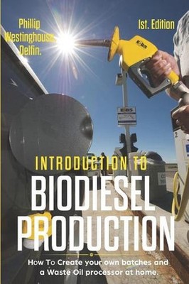 Introduction to Biodiesel Production 1st Edition: How to Create Your Own Batches