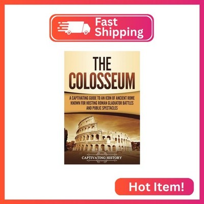 The Colosseum: A Captivating Guide to an Icon of Ancient Rome Known for Hosting