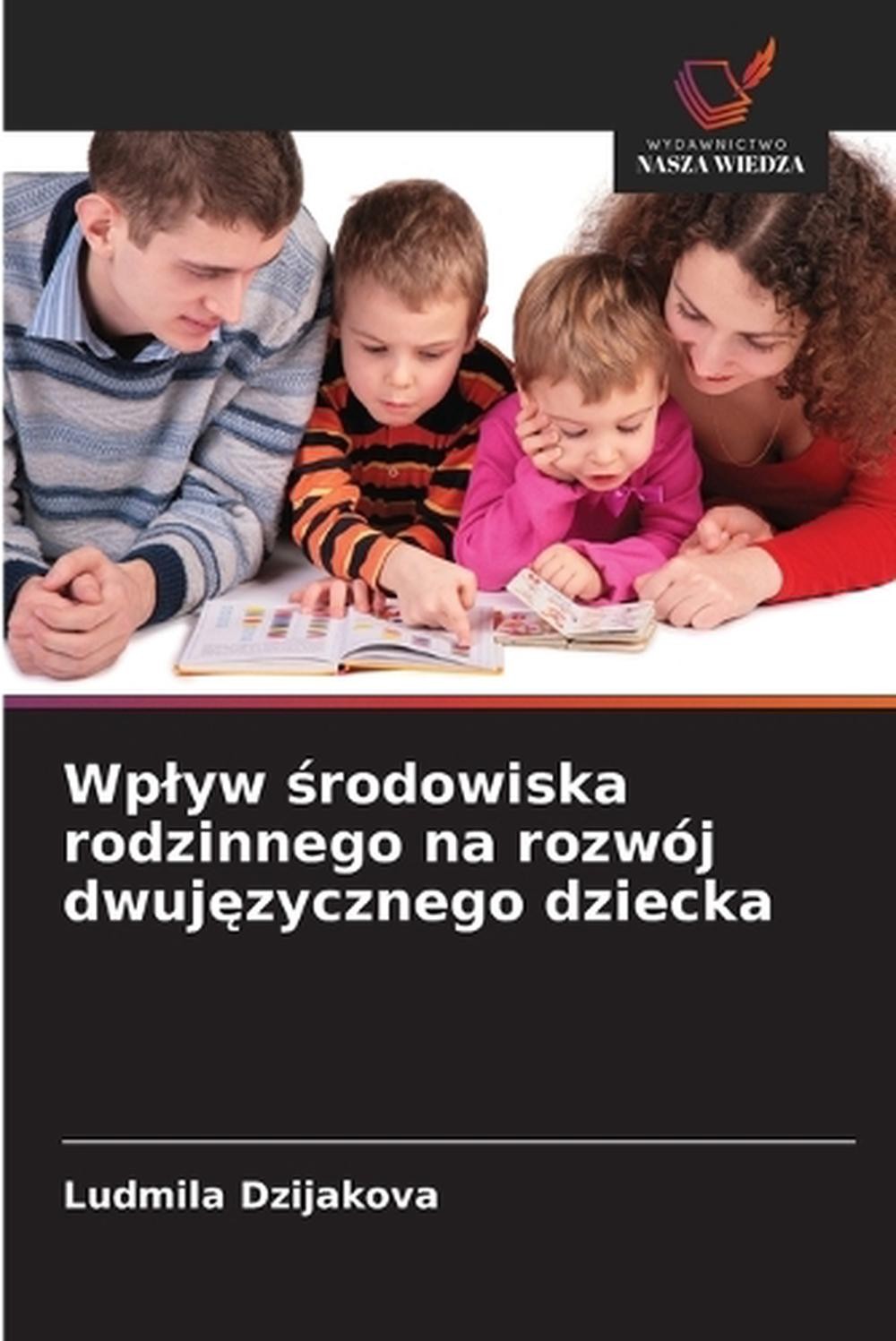 Wplyw rodowiska rodzinnego na rozwj dwujzycznego dziecka by ?udmila Dzijakov? (P