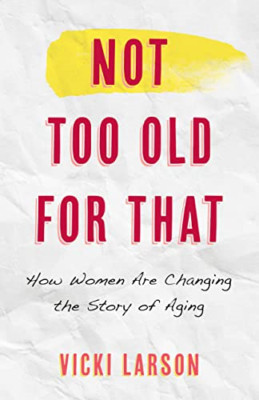 Not Too Old for That: How Women Are Changing the Story  - Hardback NEW Larson, V