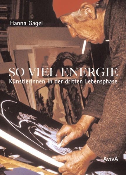 So viel Energie - Künstlerinnen in der dritten Lebensphase Gagel, Hanna: - Gagel, Hanna