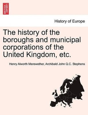 The history of the boroughs and municipal corporations of the United Kingdom, et