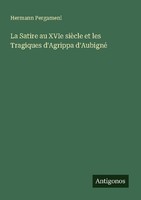 La Satire Au Xvie SièCle Et Les Tragiques D'agrippa D'aubigné Hermann Pergameni