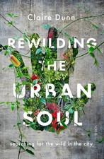 Rewilding the Urban Soul: searching for the wild in the city by Claire Dunn (Eng