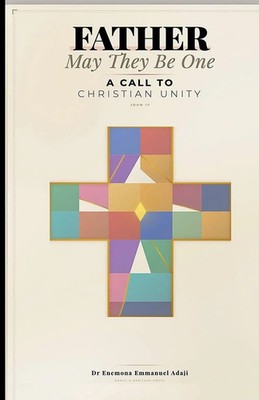 Father, May They Be One A Call to Christian Unity Enemona Emmanuel Adaji Buch