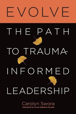 Evolve: The Path to Trauma-Informed Leadership by Carolyn Swora Paperback Book