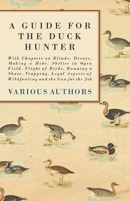 A Guide for the Duck Hunter - With Chapters on Blinds, Decoys, Mak (Taschenbuch)