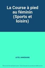 La Course à pied au féminin (Sports et loisirs), JUTEL ANNEMARIE