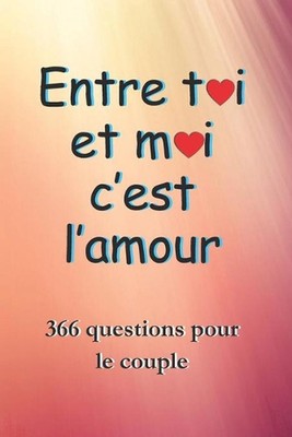 Entre Toi Et Moi c'est l'amour: Ce cadeau pour la St. Valentin contient 366 ques