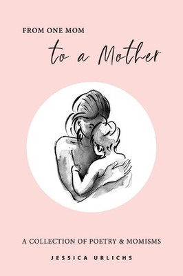 From One Mom to a Mother: Poetry & Momisms (Jessica Urlichs: Early Motherhoo...