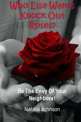 Who Else Wants Knockout Roses?: Be the Envy of Your Nei -  NEW Natalie Johnson 2