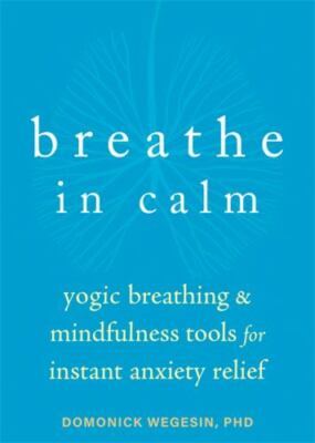 Breathe in Calm: Yogic Breathing and Mindfulness Tools for Instant Anxiety...