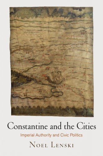 Constantine and the Cities – Imperial Authority and Civic Politics Lenski