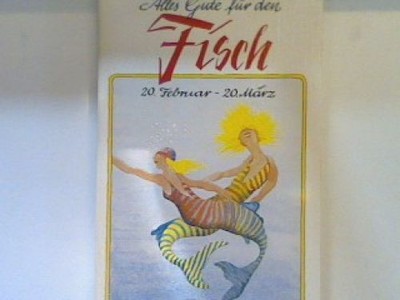 Alles Gute für den Fisch : 20. Februar - 20. März ; Vorder- u. Hintergründiges ü