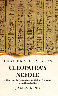 Cleopatra's Needle A History of the London Obelisk, With an Exposition of the...