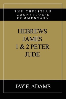 Hebrews, James, I & II Peter, Jude: The Christian Counselor's Commentary by Jay 