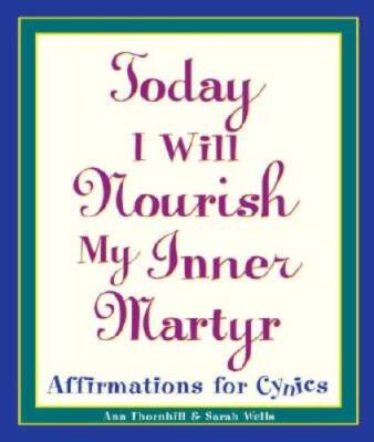 Today I Will Nourish My Inner Martyr: Affirmations for Cynics - Paperback - GOOD