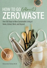How to Go (Almost) Zero Waste: Over 150 Steps to More Sustainable Living at Home