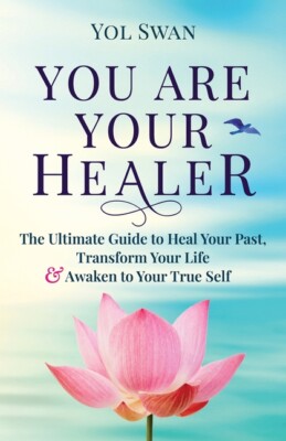 You Are Your Healer: The Ultimate Guide To Heal Your Past, Transform Your L...