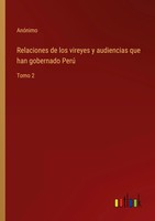 Relaciones De Los Vireyes Y Audiencias Que Han Gobernado Perú Tomo 2 AnóNimo