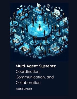 Multi-Agent Systems: Coordination, Communication, and Collaboration by Kaelix Dr