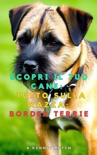 Scopri il tuo Cane: Tutto sulla razza: Border Terrie by A. Kennet Reyen (Italian
