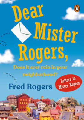 Dear Mister Rogers, Does It Ever Rain in Your Neighborhood?: Letters to Mister