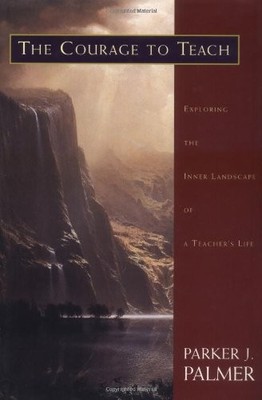 The Courage to Teach: Exploring the Inner Landscape of a Teacher's Life by Palm