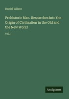 Prehistoric Man. Researches Into The Origin Of Civilisation In The Old And...