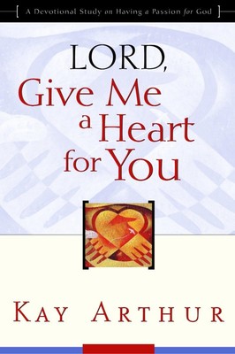 Lord, Give Me a Heart for You: A Devotional Study on Having a Passion for Go...