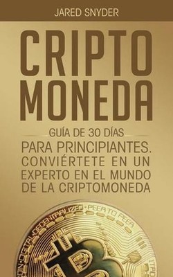 Criptomoneda: Gu?a de 30 D?as Para Principiantes Conviertete En Un Experto En El