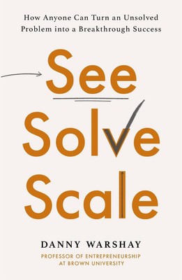 See, Solve, Scale: How Anyone Can Turn an Unsolved Problem into a Breakthrough S