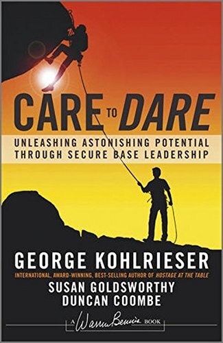 Care to Dare: Unleashing Astonishing Potential Through Secure Base Leadership (