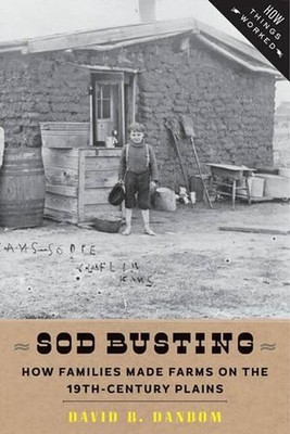Sod Busting: How Families Made Farms on the Nineteenth-Century Plains by David B