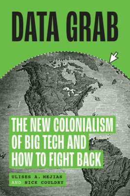 Data Grab: The New Colonialism of Big Tech and How to Fight Back by Mejias: New