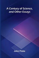 A Century Of Science, And Other Essays John Fiske Taschenbuch Englisch 2025