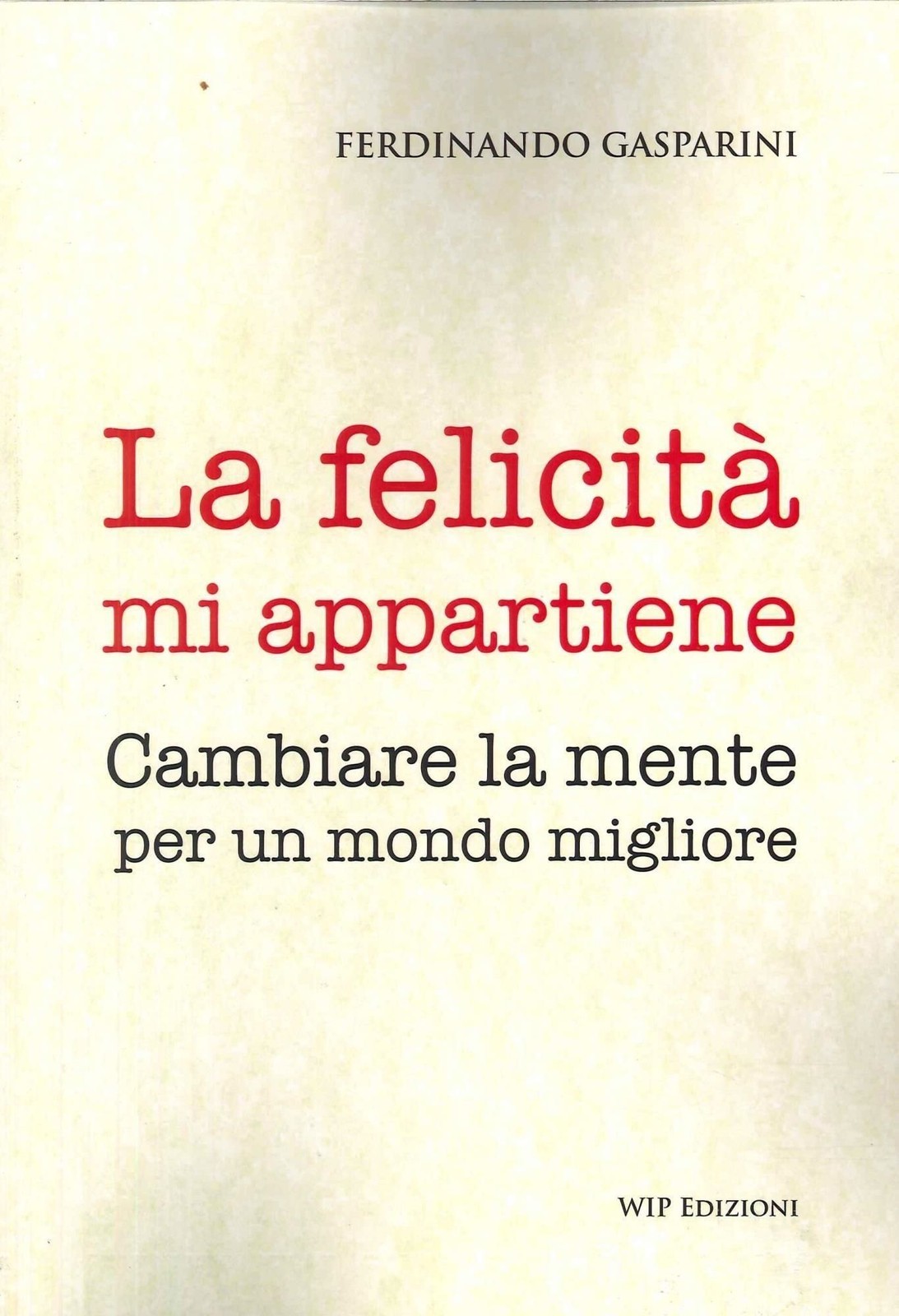 Libri Gasparini Ferdinando - La Felicita Mi Appartiene. Cambiare La Mente Per Un