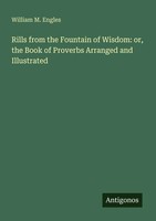 William M. Engles | Rills From The Fountain Of Wisdom: Or, The Book Of...